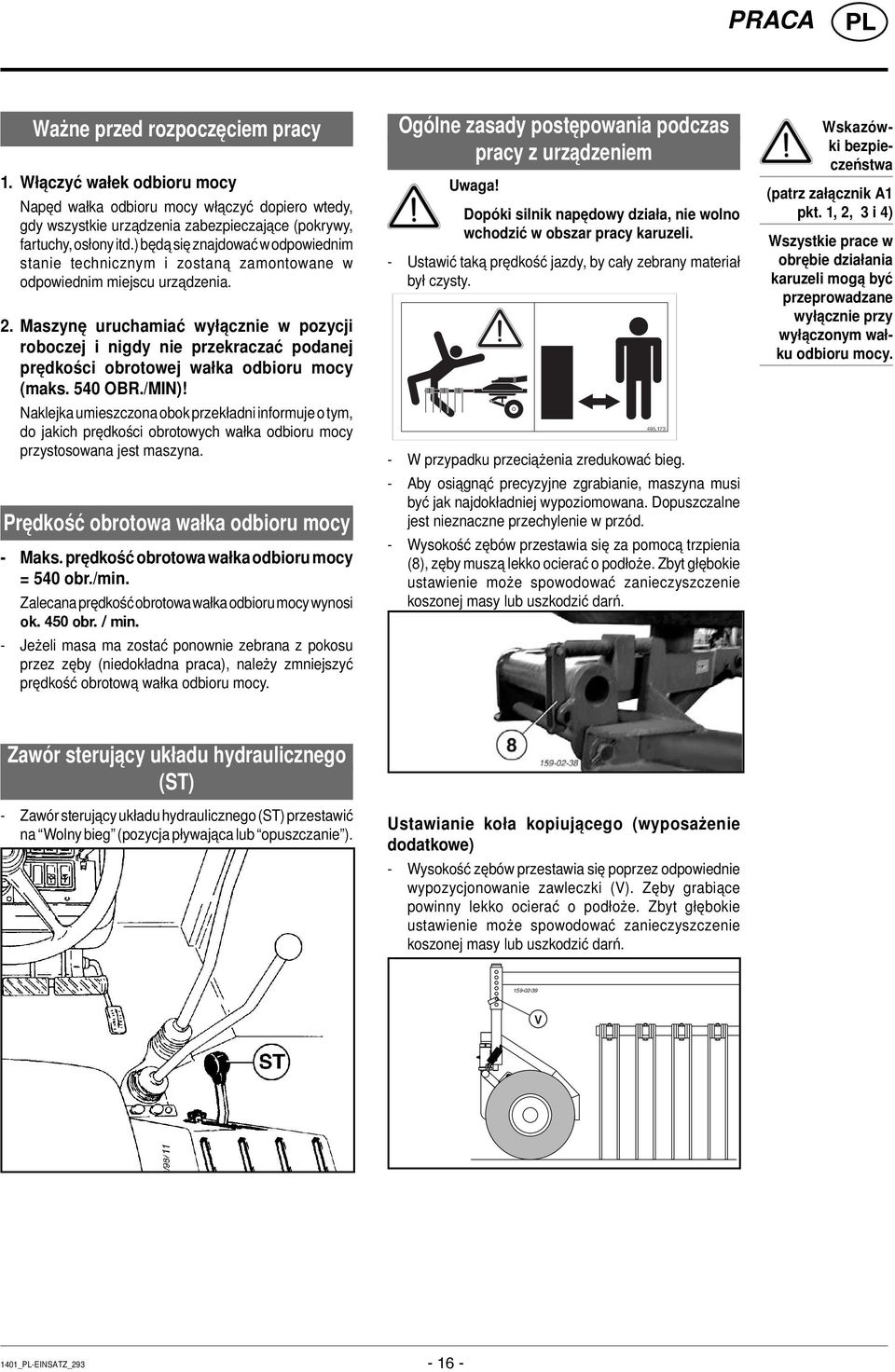 Maszynę uruchamiać wyłącznie w pozycji roboczej i nigdy nie przekraczać podanej prędkości obrotowej wałka odbioru mocy (maks. 540 OBR./MIN)!