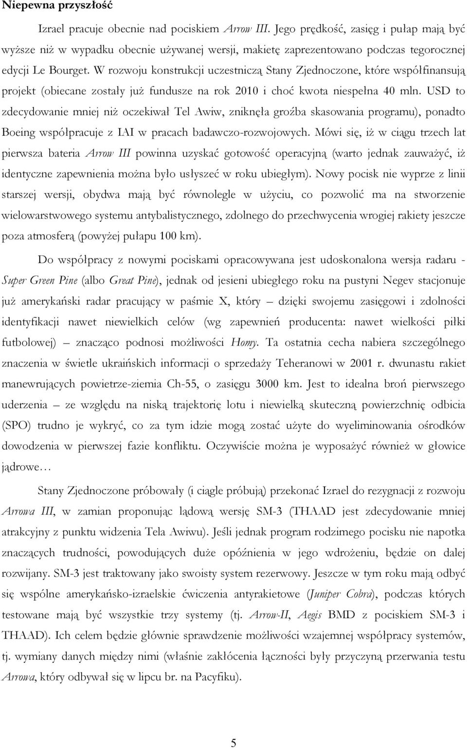 W rozwoju konstrukcji uczestniczą Stany Zjednoczone, które współfinansują projekt (obiecane zostały juŝ fundusze na rok 2010 i choć kwota niespełna 40 mln.