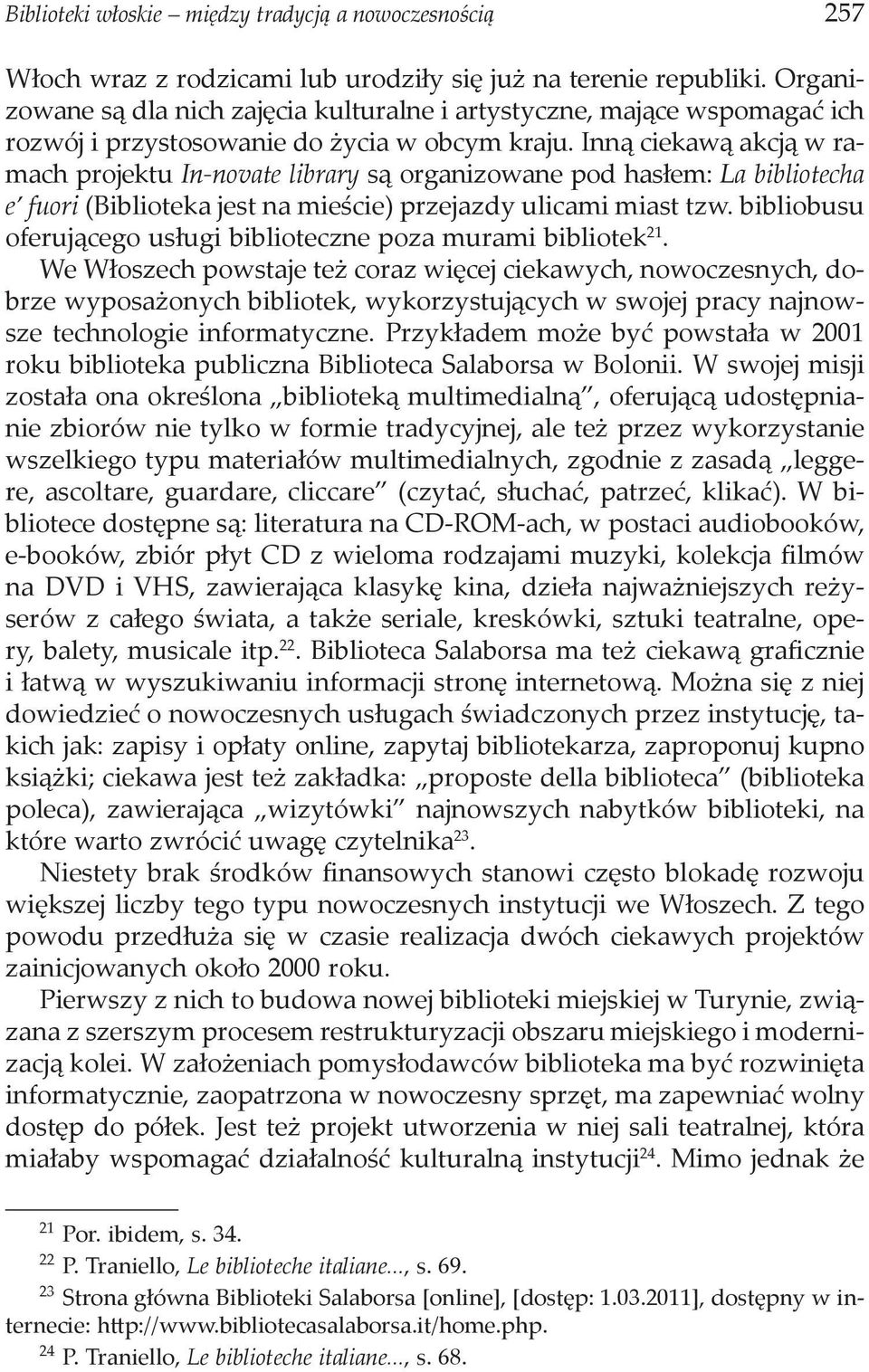 Inną ciekawą akcją w ramach projektu In-novate library są organizowane pod hasłem: La bibliotecha e fuori (Biblioteka jest na mieście) przejazdy ulicami miast tzw.