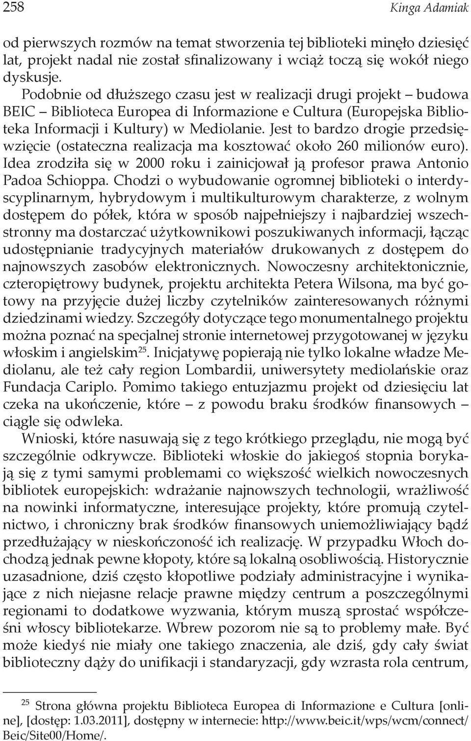 Jest to bardzo drogie przedsięwzięcie (ostateczna realizacja ma kosztować około 260 milionów euro). Idea zrodziła się w 2000 roku i zainicjował ją profesor prawa Antonio Padoa Schioppa.