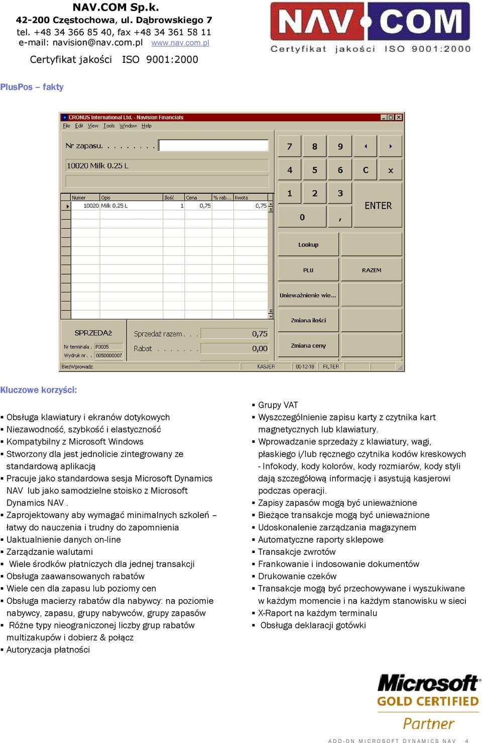 Zaprojektowany aby wymagać minimalnych szkoleń łatwy do nauczenia i trudny do zapomnienia Uaktualnienie danych on-line Zarządzanie walutami Wiele środków płatniczych dla jednej transakcji Obsługa