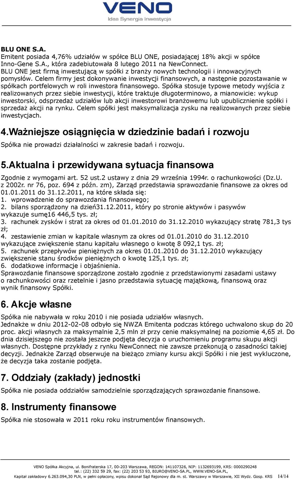 Celem firmy jest dokonywanie inwestycji finansowych, a następnie pozostawanie w spółkach portfelowych w roli inwestora finansowego.