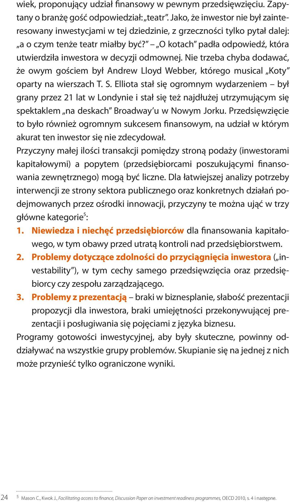 O kotach padła odpowiedź, która utwierdziła inwestora w decyzji odmownej. Nie trzeba chyba dodawać, że owym gościem był Andrew Lloyd Webber, którego musical Koty oparty na wierszach T. S.