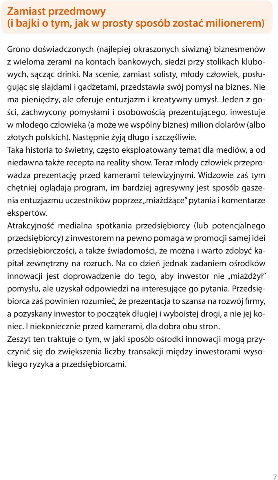 Jeden z gości, zachwycony pomysłami i osobowością prezentującego, inwestuje w młodego człowieka (a może we wspólny biznes) milion dolarów (albo złotych polskich). Następnie żyją długo i szczęśliwie.