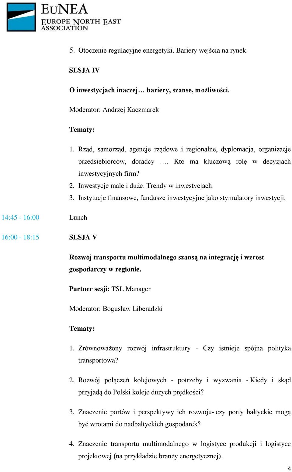 3. Instytucje finansowe, fundusze inwestycyjne jako stymulatory inwestycji. 14:45-16:00 Lunch 16:00-18:15 SESJA V Rozwój transportu multimodalnego szansą na integrację i wzrost gospodarczy w regionie.