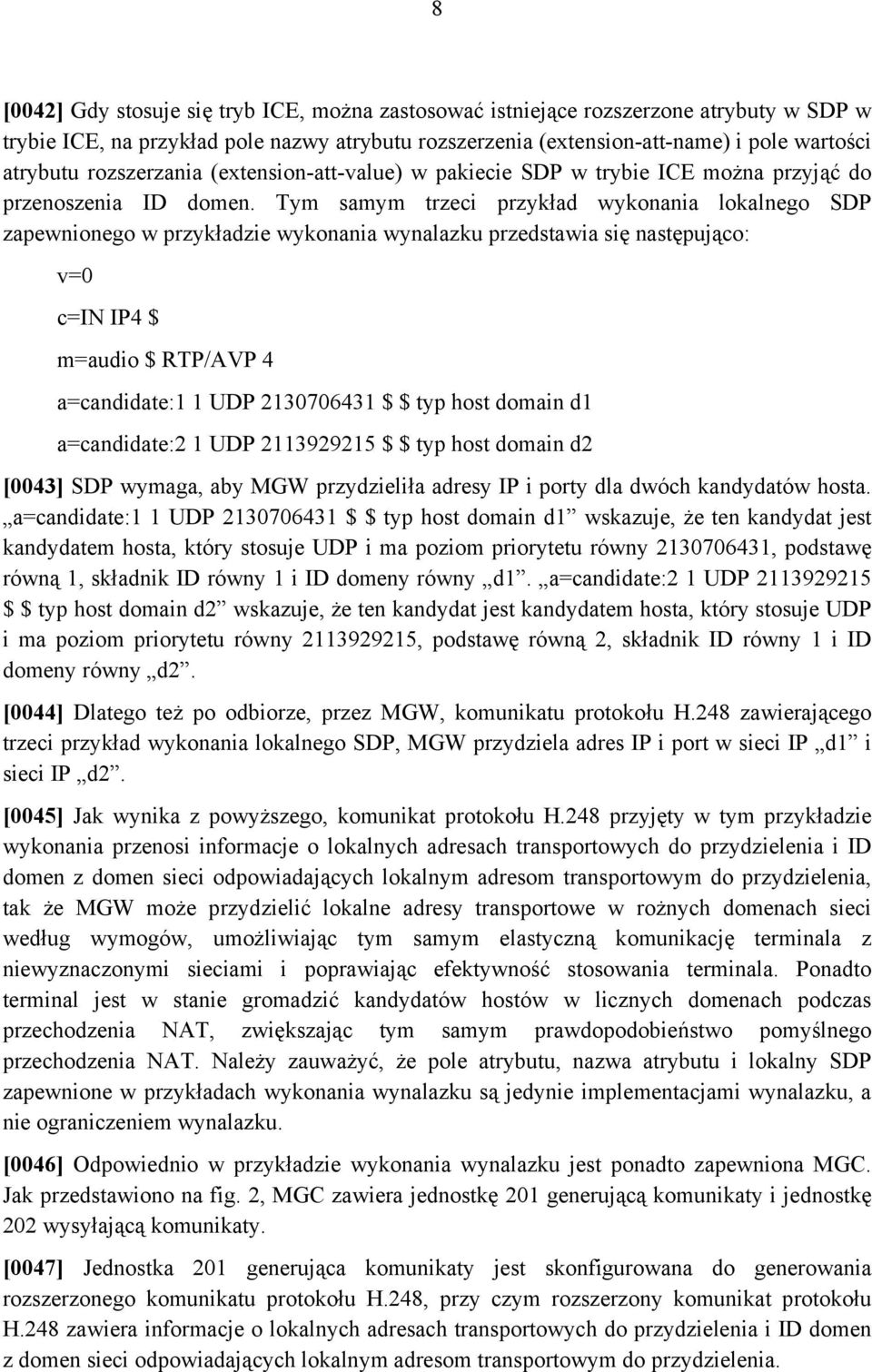 Tym samym trzeci przykład wykonania lokalnego SDP zapewnionego w przykładzie wykonania wynalazku przedstawia się następująco: v=0 c=in IP4 $ m=audio $ RTP/AVP 4 a=candidate:1 1 UDP 2130706431 $ $ typ