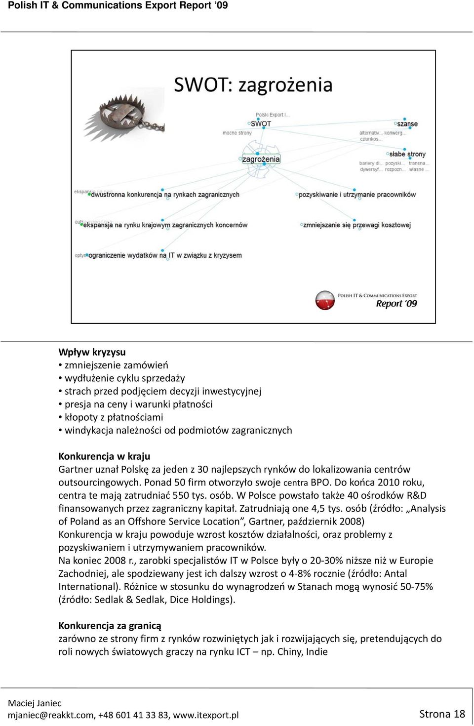 Do końca 2010 roku, centra te mają zatrudniać 550 tys. osób. W Polsce powstało także 40 ośrodków R&D finansowanych przez zagraniczny kapitał. Zatrudniają one 4,5 tys.