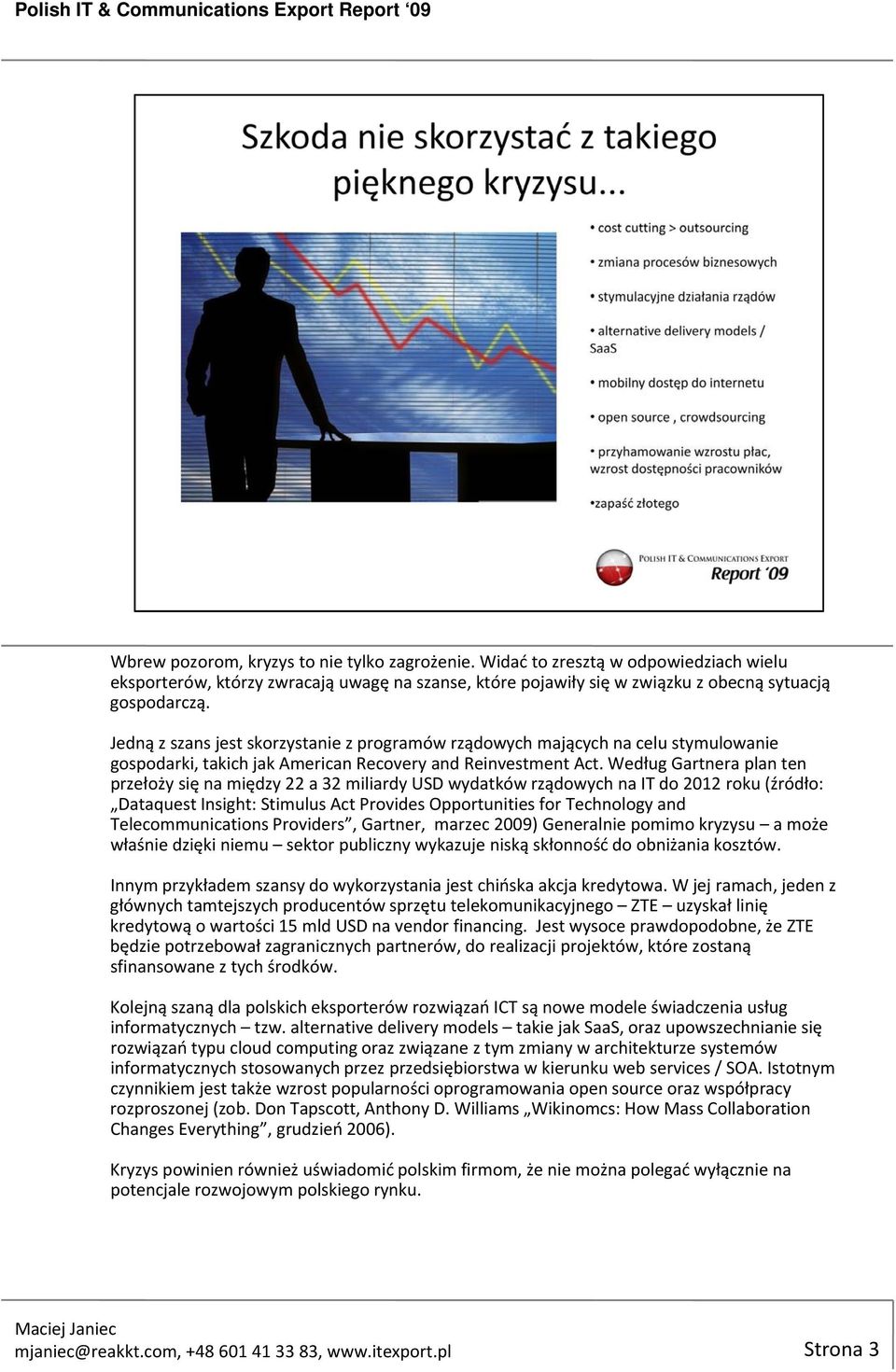 Według Gartnera plan ten przełoży się na między 22 a 32 miliardy USD wydatków rządowych na IT do 2012 roku (źródło: Dataquest Insight: Stimulus Act Provides Opportunities for Technology and