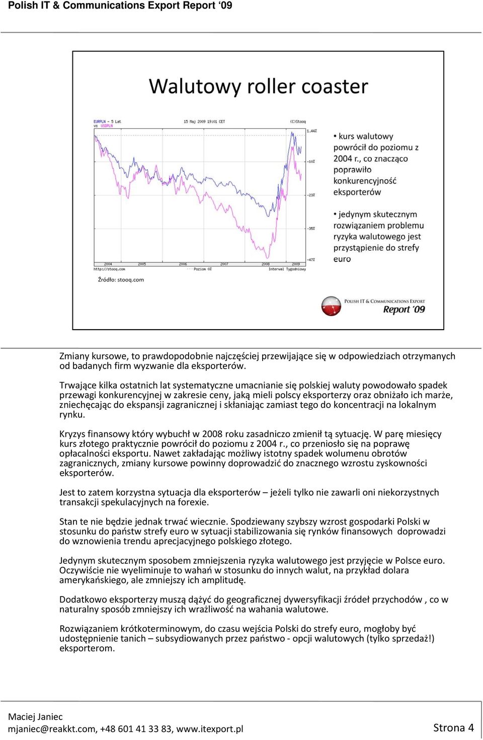 zniechęcając do ekspansji zagranicznej i skłaniając zamiast tego do koncentracji na lokalnym rynku. Kryzys finansowy który wybuchł w 2008 roku zasadniczo zmienił tą sytuację.