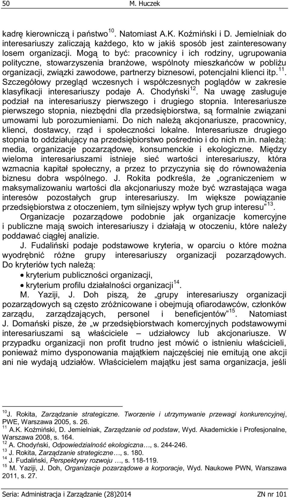 Szczegółowy przegląd wczesnych i współczesnych poglądów w zakresie klasyfikacji interesariuszy podaje A. Chodyński 12. Na uwagę zasługuje podział na interesariuszy pierwszego i drugiego stopnia.