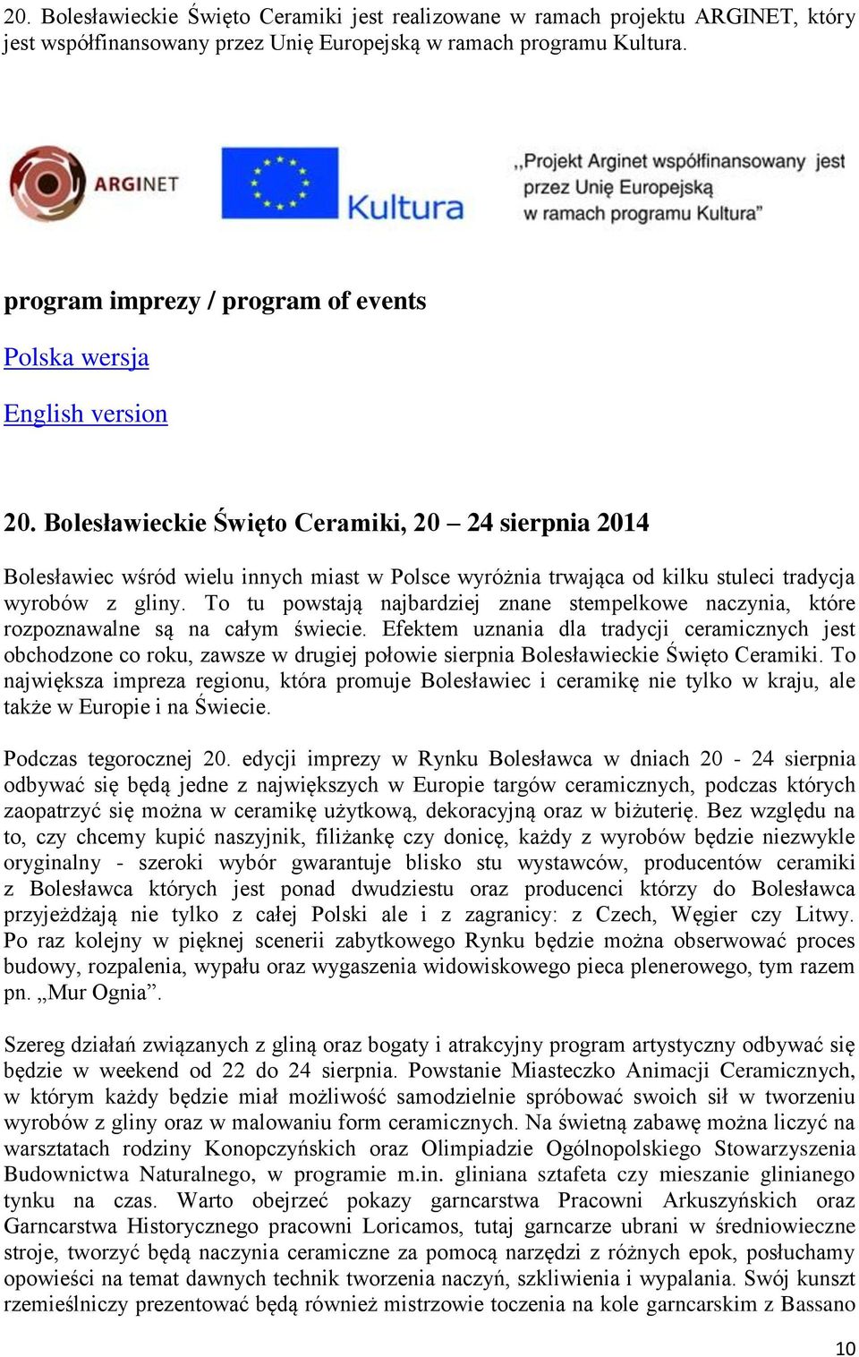 Bolesławieckie Święto Ceramiki, 20 24 sierpnia 2014 Bolesławiec wśród wielu innych miast w Polsce wyróżnia trwająca od kilku stuleci tradycja wyrobów z gliny.