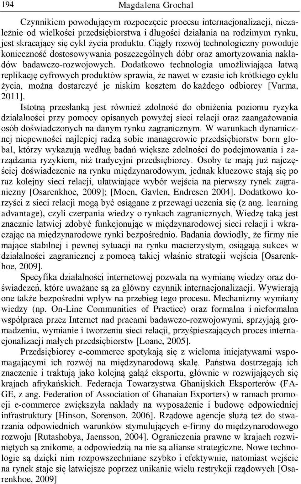 Dodatkowo technologia umożliwiająca łatwą replikację cyfrowych produktów sprawia, że nawet w czasie ich krótkiego cyklu życia, można dostarczyć je niskim kosztem do każdego odbiorcy [Varma, 2011].