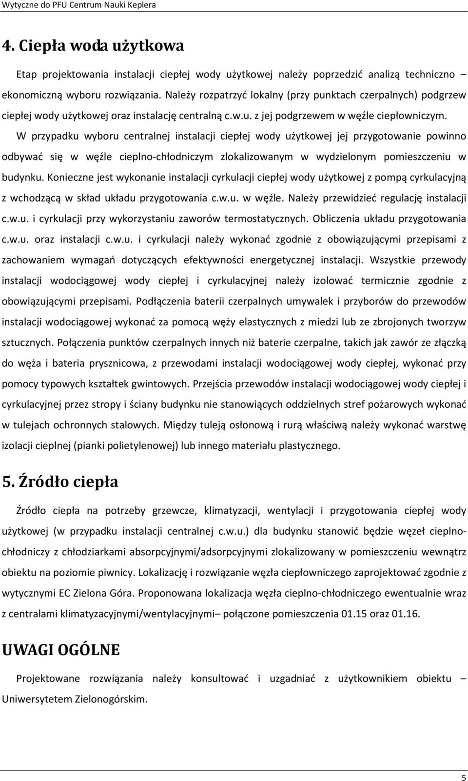 W przypadku wyboru centralnej instalacji ciepłej wody użytkowej jej przygotowanie powinno odbywać się w węźle cieplno-chłodniczym zlokalizowanym w wydzielonym pomieszczeniu w budynku.