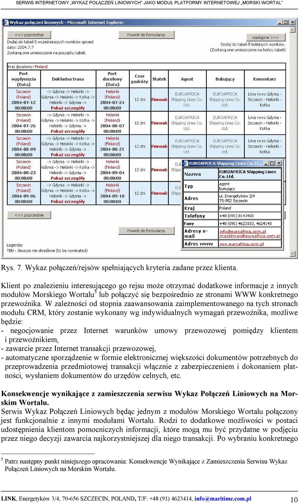 W zależności od stopnia zaawansowania zaimplementowanego na tych stronach modułu CRM, który zostanie wykonany wg indywidualnych wymagań przewoźnika, możliwe będzie: - negocjowanie przez Internet