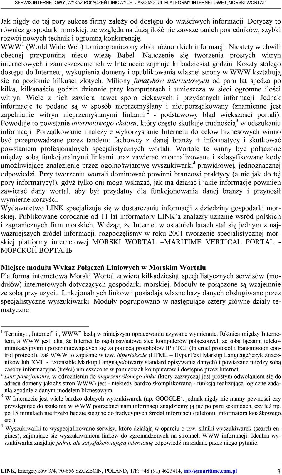 WWW 1 (World Wide Web) to nieograniczony zbiór różnorakich informacji. Niestety w chwili obecnej przypomina nieco wieżę Babel.