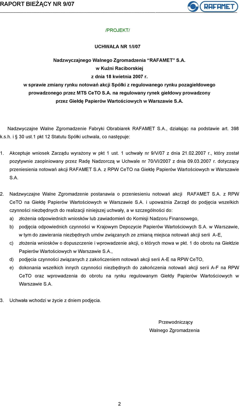 Akceptuje wniosek Zarządu wyrażony w pkt 1 ust. 1 uchwały nr 9/V/07 z dnia 21.02.2007 r., który został pozytywnie zaopiniowany przez Radę Nadzorczą w Uchwale nr 70/VI/2007 z dnia 09.03.2007 r. dotyczący przeniesienia notowań akcji RAFAMET S.