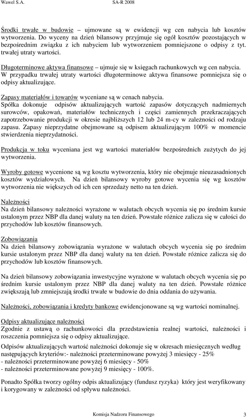 Długoterminowe aktywa finansowe ujmuje się w księgach rachunkowych wg cen nabycia. W przypadku trwałej utraty wartości długoterminowe aktywa finansowe pomniejsza się o odpisy aktualizujące.