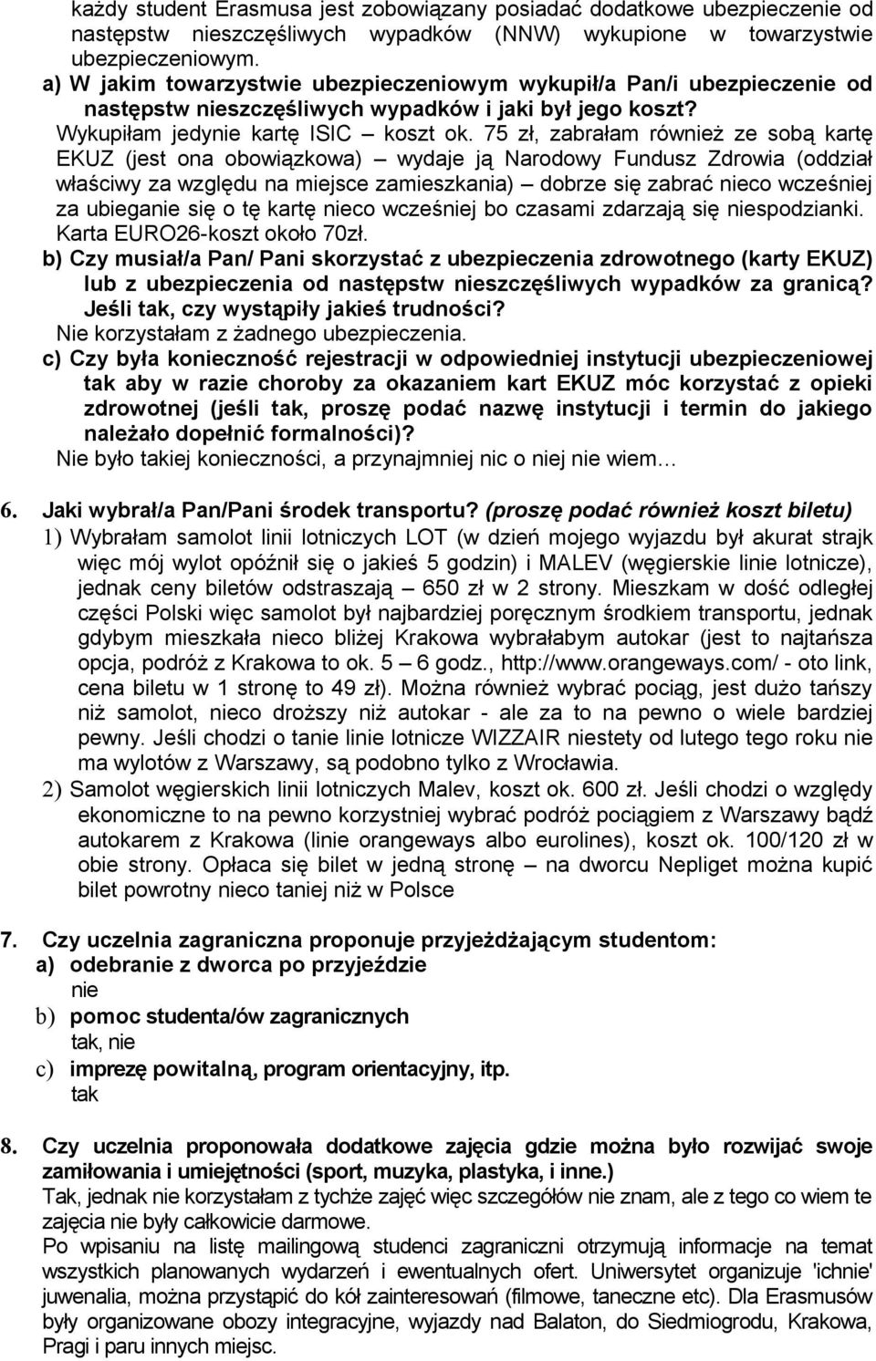 75 zł, zabrałam również ze sobą kartę EKUZ (jest ona obowiązkowa) wydaje ją Narodowy Fundusz Zdrowia (oddział właściwy za względu na miejsce zamieszkania) dobrze się zabrać nieco wcześniej za