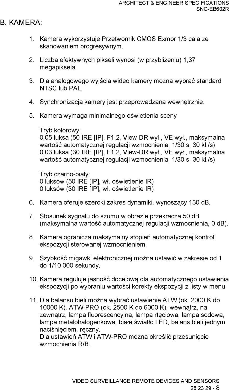 Kamera wymaga minimalnego oświetlenia sceny Tryb kolorowy: 0,05 luksa (50 IRE [IP], F1,2, View-DR wył., VE wył., maksymalna wartość automatycznej regulacji wzmocnienia, 1/30 s, 30 kl.