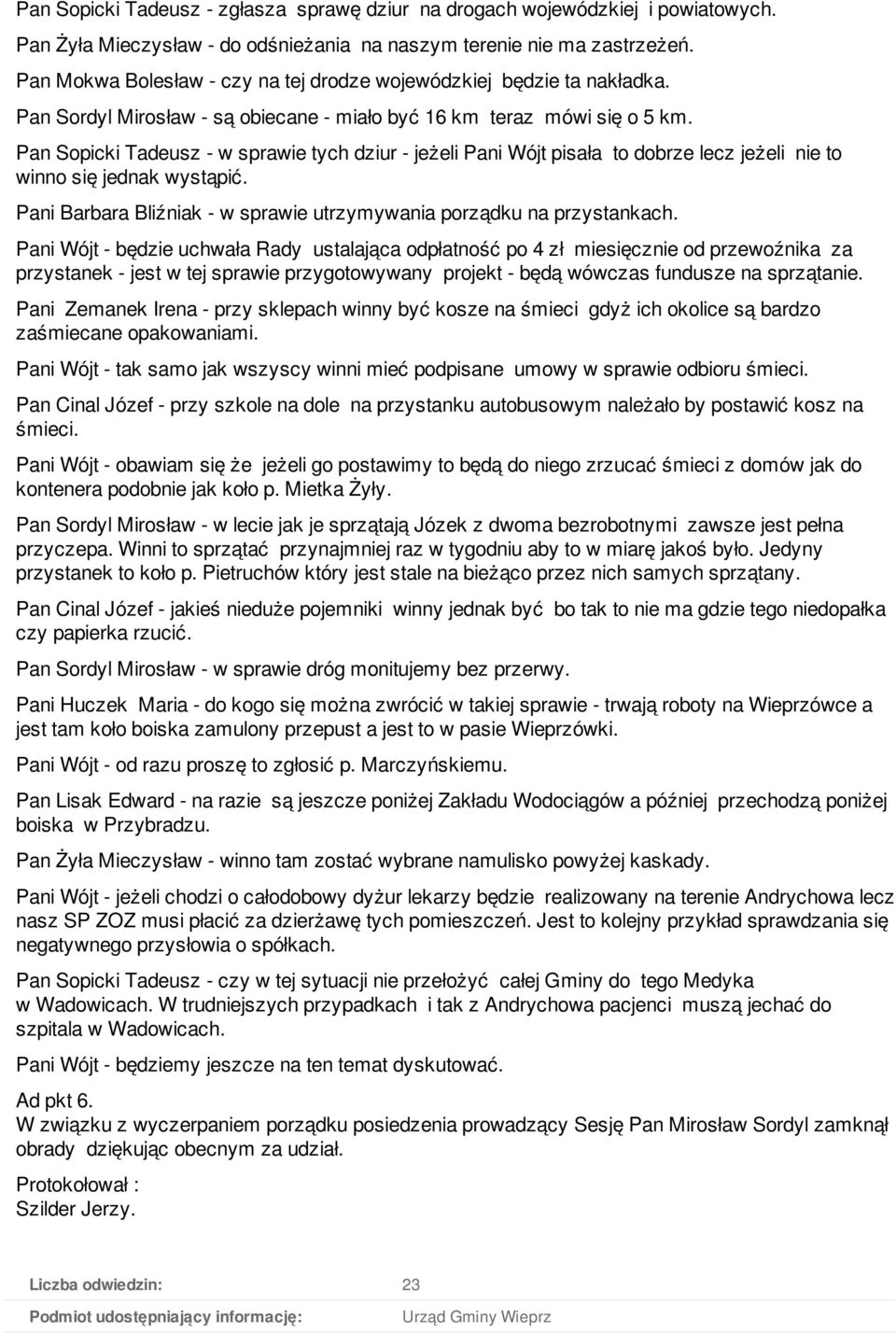 Pan Sopicki Tadeusz - w sprawie tych dziur - jeżeli Pani Wójt pisała to dobrze lecz jeżeli nie to winno się jednak wystąpić. Pani Barbara Bliźniak - w sprawie utrzymywania porządku na przystankach.