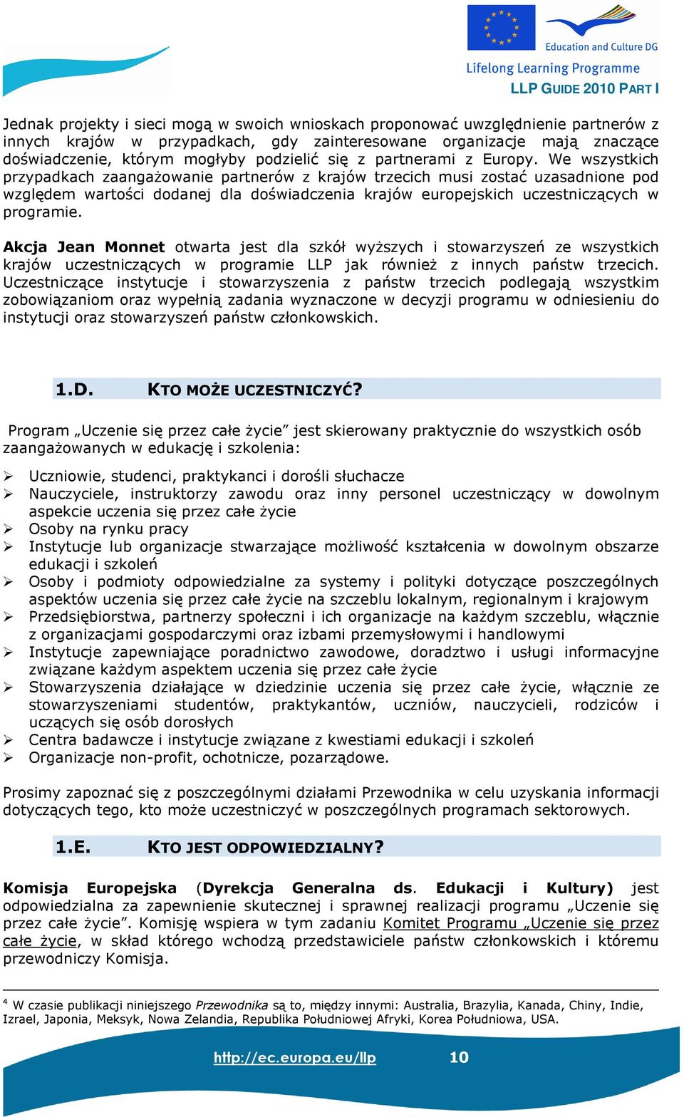 We wszystkich przypadkach zaangaŝowanie partnerów z krajów trzecich musi zostać uzasadnione pod względem wartości dodanej dla doświadczenia krajów europejskich uczestniczących w programie.