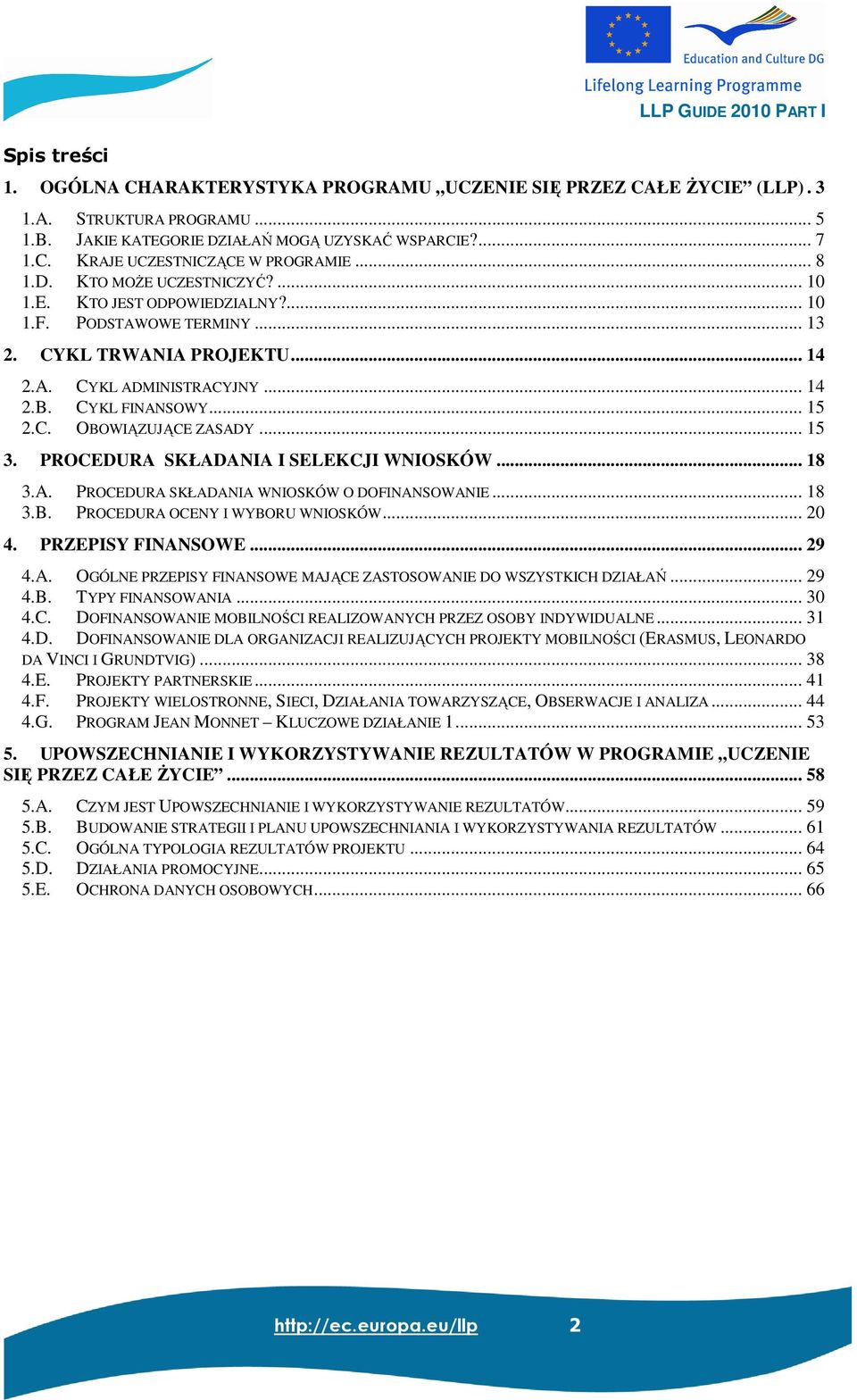 .. 15 3. PROCEDURA SKŁADANIA I SELEKCJI WNIOSKÓW... 18 3.A. PROCEDURA SKŁADANIA WNIOSKÓW O DOFINANSOWANIE... 18 3.B. PROCEDURA OCENY I WYBORU WNIOSKÓW... 20 4. PRZEPISY FINANSOWE... 29 4.A. OGÓLNE PRZEPISY FINANSOWE MAJĄCE ZASTOSOWANIE DO WSZYSTKICH DZIAŁAŃ.