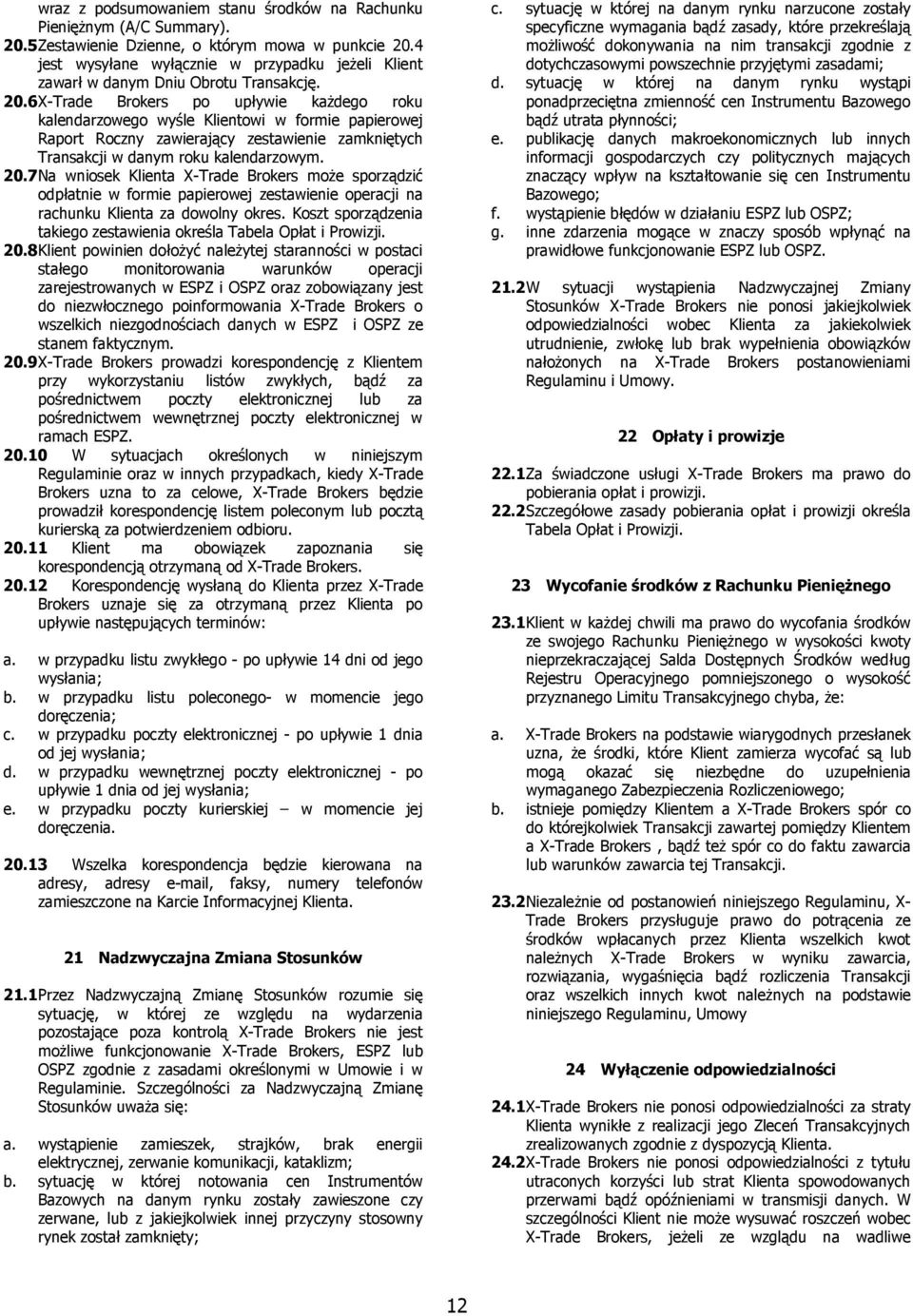 6 X-Trade Brokers po upływie każdego roku kalendarzowego wyśle Klientowi w formie papierowej Raport Roczny zawierający zestawienie zamkniętych Transakcji w danym roku kalendarzowym. 20.