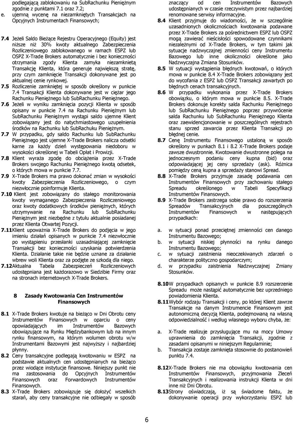 konieczności otrzymania zgody Klienta zamyka niezamknietą Transakcję Klienta, która generuje największą stratę, przy czym zamknięcie Transakcji dokonywane jest po aktualnej cenie rynkowej. 7.
