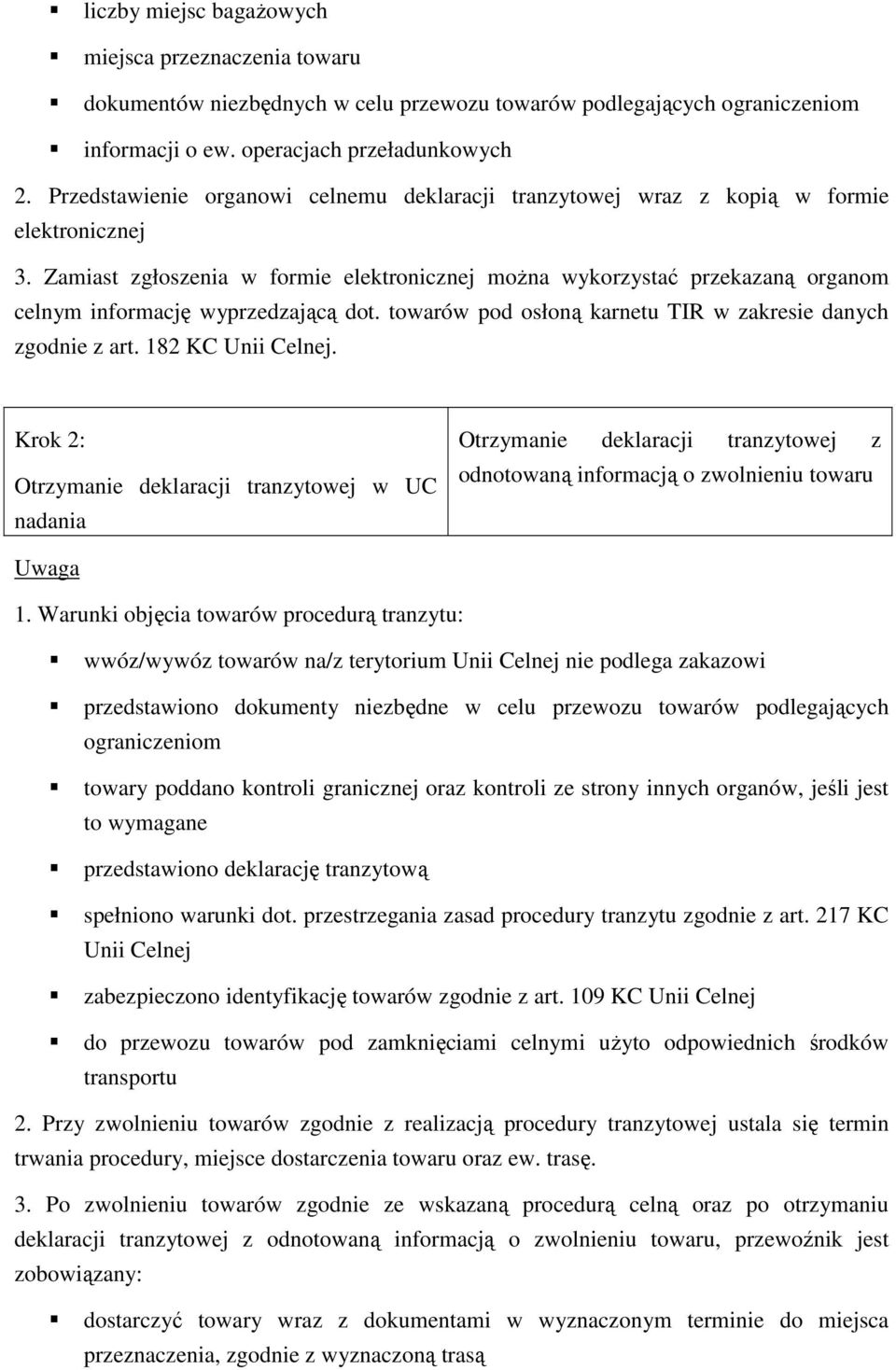 Zamiast zgłoszenia w formie elektronicznej moŝna wykorzystać przekazaną organom celnym informację wyprzedzającą dot. towarów pod osłoną karnetu TIR w zakresie danych zgodnie z art. 182 KC Unii Celnej.