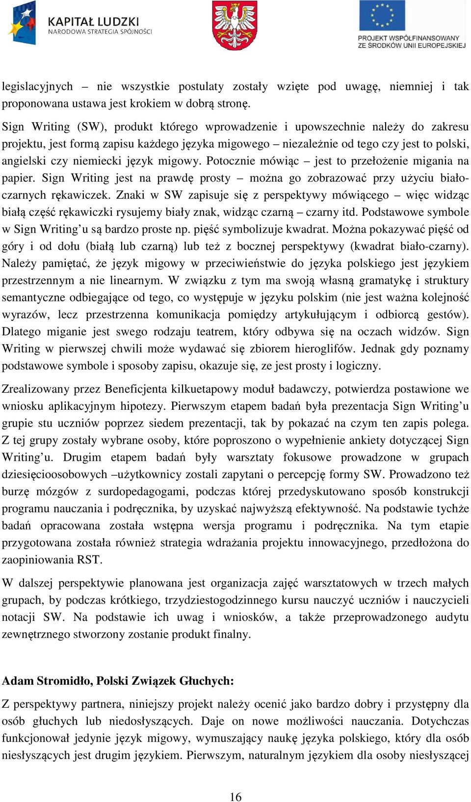 język migowy. Potocznie mówiąc jest to przełożenie migania na papier. Sign Writing jest na prawdę prosty można go zobrazować przy użyciu białoczarnych rękawiczek.