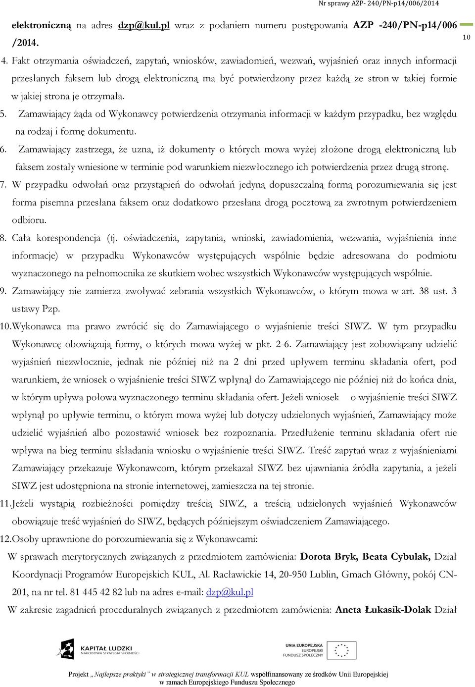 formie w jakiej strona je otrzymała. 5. Zamawiający żąda od Wykonawcy potwierdzenia otrzymania informacji w każdym przypadku, bez względu na rodzaj i formę dokumentu. 6.