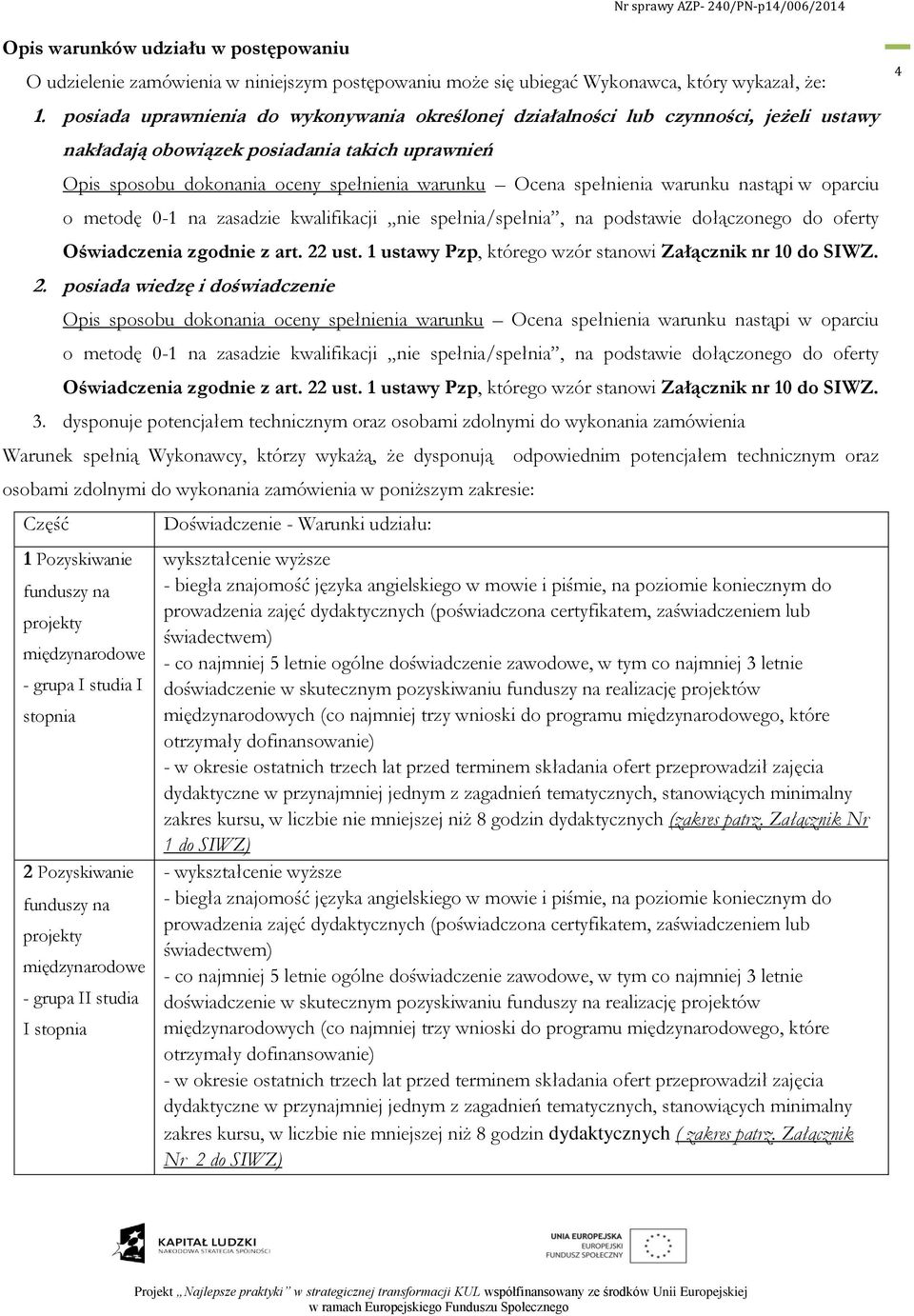 spełnienia warunku nastąpi w oparciu o metodę 0-1 na zasadzie kwalifikacji nie spełnia/spełnia, na podstawie dołączonego do oferty Oświadczenia zgodnie z art. 22 ust.