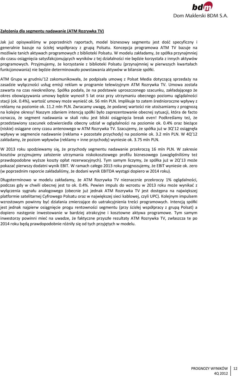 W modelu zakładamy, że spółka przynajmniej do czasu osiągnięcia satysfakcjonujących wyników z tej działalności nie będzie korzystała z innych aktywów programowych.