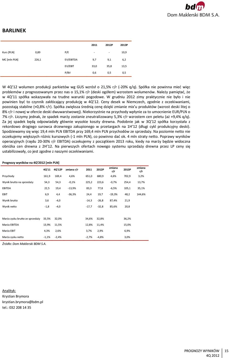 W grudniu 2012 zimy praktycznie nie było i nie powinien być to czynnik zakłócający produkcję w 4Q 12. Ceny desek w Niemczech, zgodnie z oczekiwaniami, pozostają stabilne (+0,8% r/r).