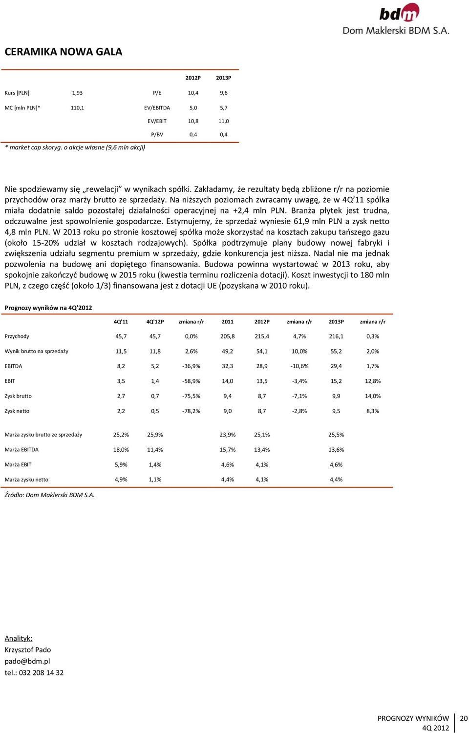 Na niższych poziomach zwracamy uwagę, że w 4Q 11 spólka miała dodatnie saldo pozostałej działalności operacyjnej na +2,4 mln PLN. Branża płytek jest trudna, odczuwalne jest spowolnienie gospodarcze.