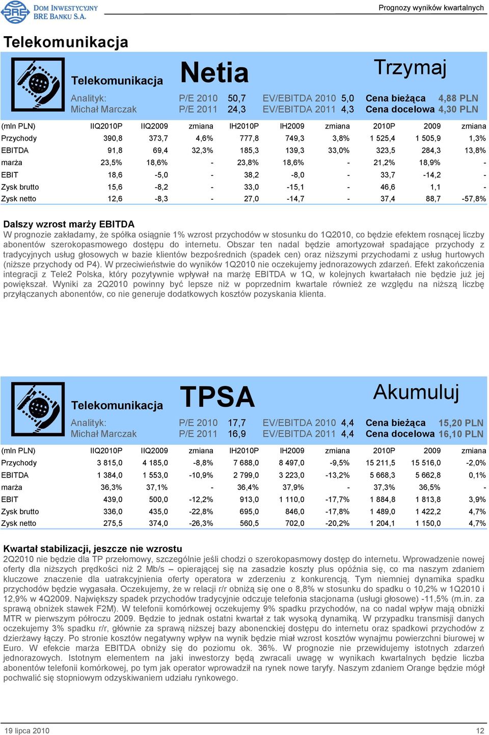 12,6-8,3-27,0-14,7-37,4 88,7-57,8% Dalszy wzrost marŝy EBITDA W prognozie zakładamy, Ŝe spółka osiągnie 1% wzrost przychodów w stosunku do 1Q2010, co będzie efektem rosnącej liczby abonentów