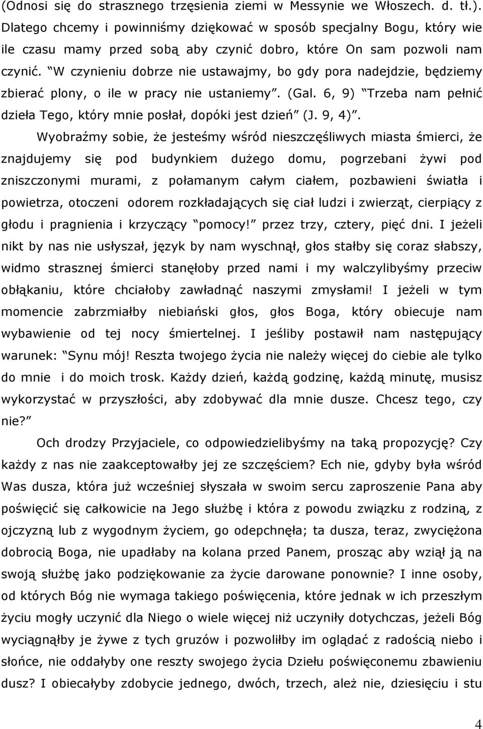 W czynieniu dobrze nie ustawajmy, bo gdy pora nadejdzie, będziemy zbierać plony, o ile w pracy nie ustaniemy. (Gal. 6, 9) Trzeba nam pełnić dzieła Tego, który mnie posłał, dopóki jest dzień (J. 9, 4).