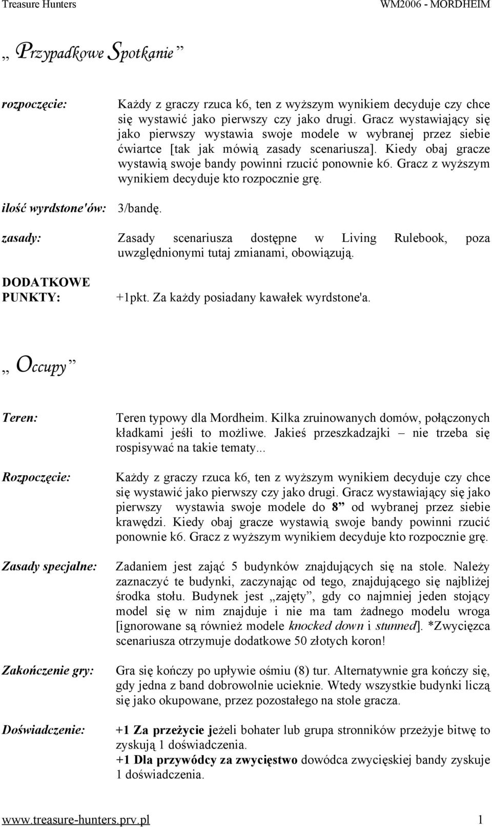 Gracz z wyższym wynikiem decyduje kto rozpocznie grę. 3/bandę. Zasady scenariusza dostępne w Living Rulebook, poza uwzględnionymi tutaj zmianami, obowiązują. +1pkt.