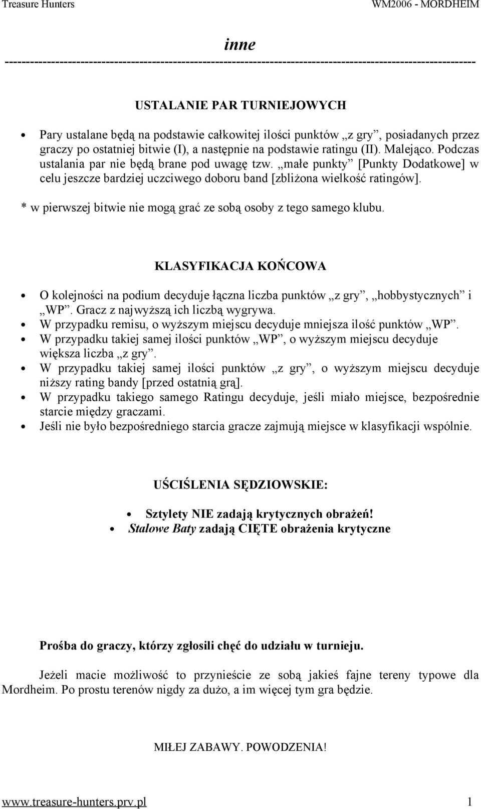 małe punkty [Punkty Dodatkowe] w celu jeszcze bardziej uczciwego doboru band [zbliżona wielkość ratingów]. * w pierwszej bitwie nie mogą grać ze sobą osoby z tego samego klubu.