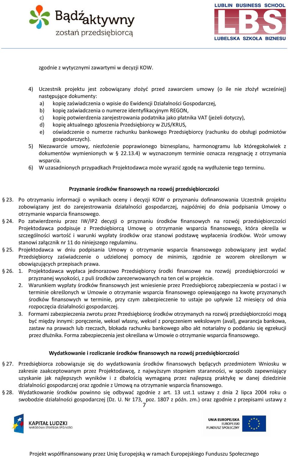 kopię zaświadczenia o numerze identyfikacyjnym REGON, c) kopię potwierdzenia zarejestrowania podatnika jako płatnika VAT (jeżeli dotyczy), d) kopię aktualnego zgłoszenia Przedsiębiorcy w ZUS/KRUS, e)