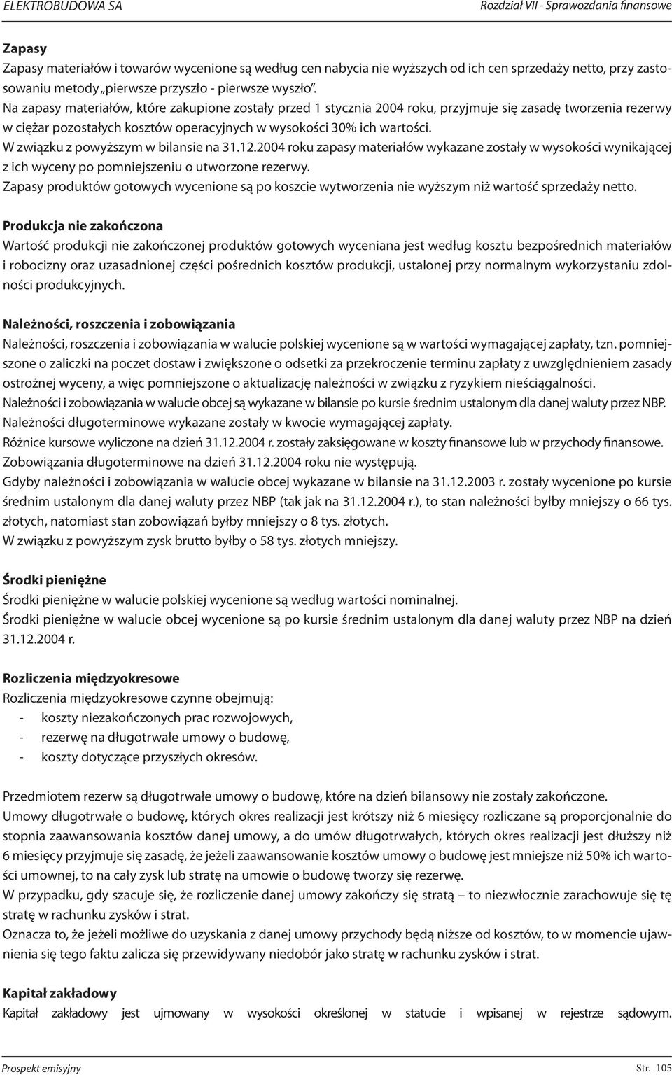 W związku z powyższym w bilansie na 31.12.2004 roku zapasy materiałów wykazane zostały w wysokości wynikającej z ich wyceny po pomniejszeniu o utworzone rezerwy.