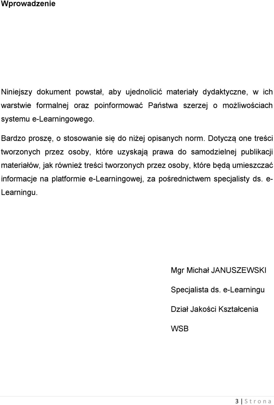 Dotyczą one treści tworzonych przez osoby, które uzyskają prawa do samodzielnej publikacji materiałów, jak również treści tworzonych przez osoby,