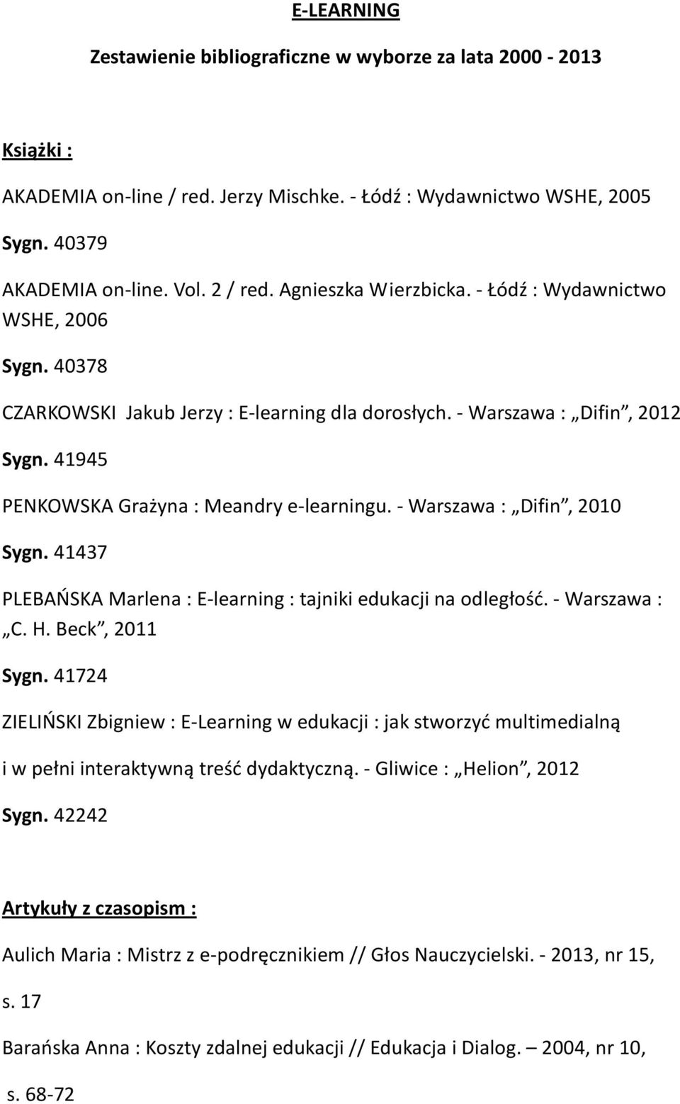 - Warszawa : Difin, 2010 Sygn. 41437 PLEBAŃSKA Marlena : E-learning : tajniki edukacji na odległość. - Warszawa : C. H. Beck, 2011 Sygn.