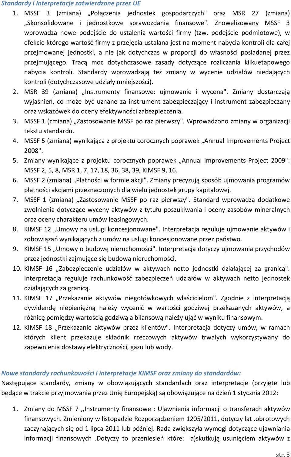 podejście podmiotowe), w efekcie którego wartość firmy z przejęcia ustalana jest na moment nabycia kontroli dla całej przejmowanej jednostki, a nie jak dotychczas w proporcji do własności posiadanej