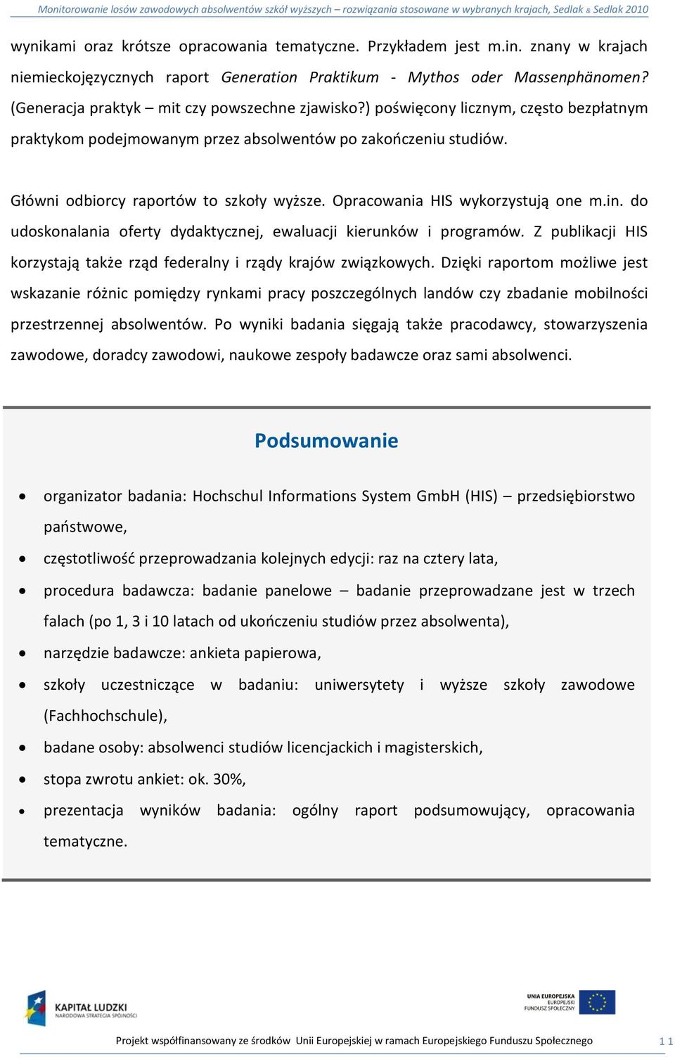 Opracowania HIS wykorzystują one m.in. do udoskonalania oferty dydaktycznej, ewaluacji kierunków i programów. Z publikacji HIS korzystają także rząd federalny i rządy krajów związkowych.