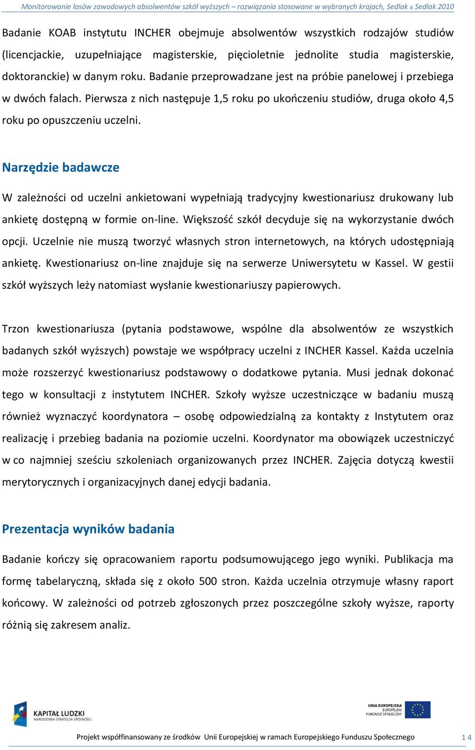 Narzędzie badawcze W zależności od uczelni ankietowani wypełniają tradycyjny kwestionariusz drukowany lub ankietę dostępną w formie on-line. Większośd szkół decyduje się na wykorzystanie dwóch opcji.