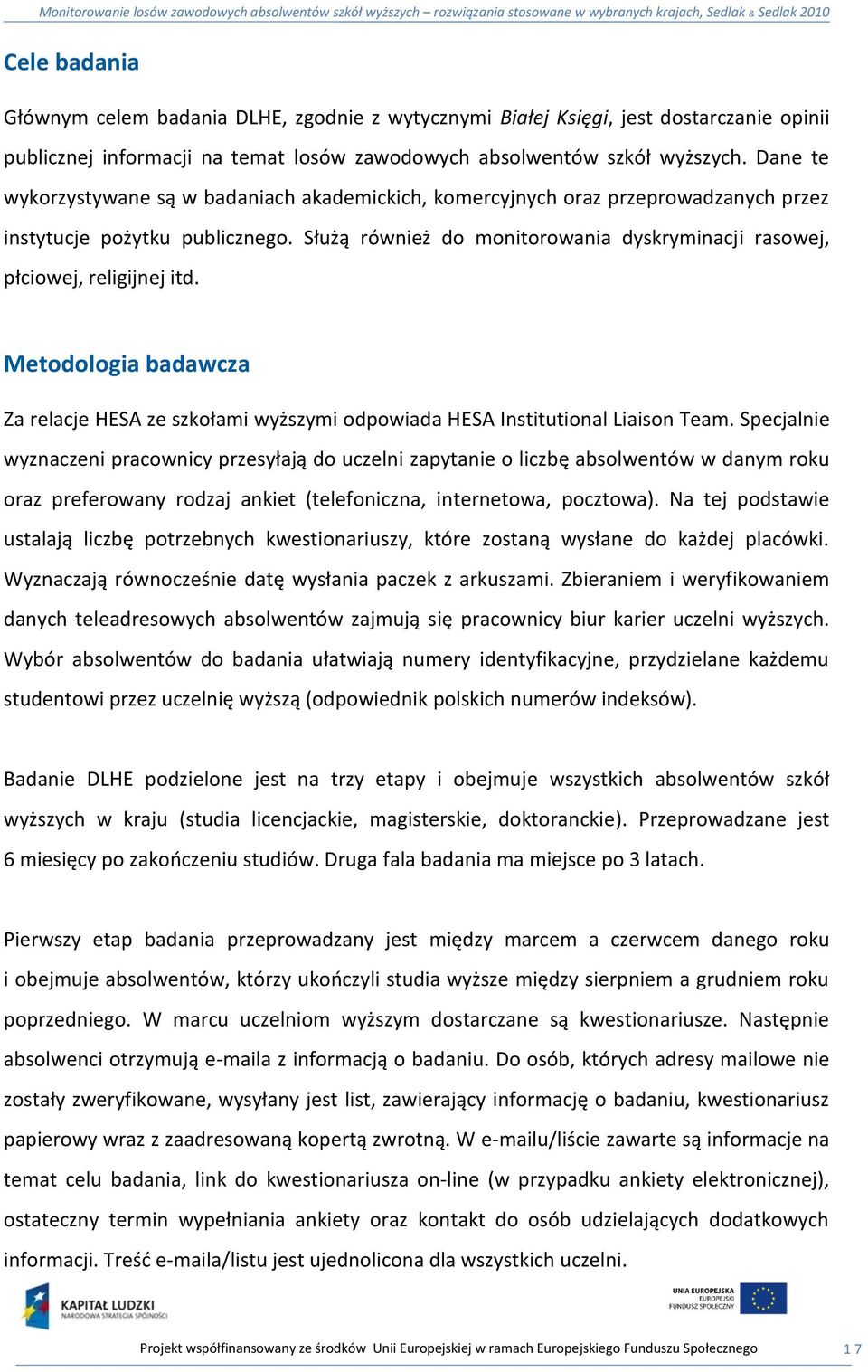 Służą również do monitorowania dyskryminacji rasowej, płciowej, religijnej itd. Metodologia badawcza Za relacje HESA ze szkołami wyższymi odpowiada HESA Institutional Liaison Team.