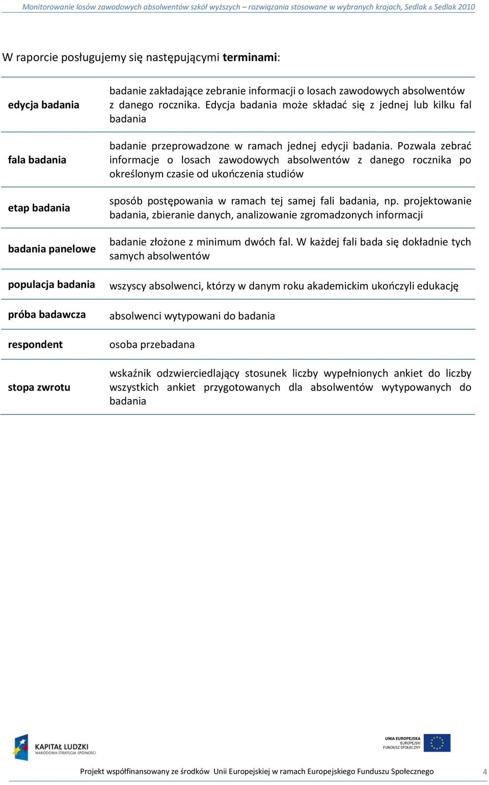 Pozwala zebrad informacje o losach zawodowych absolwentów z danego rocznika po określonym czasie od ukooczenia studiów sposób postępowania w ramach tej samej fali badania, np.