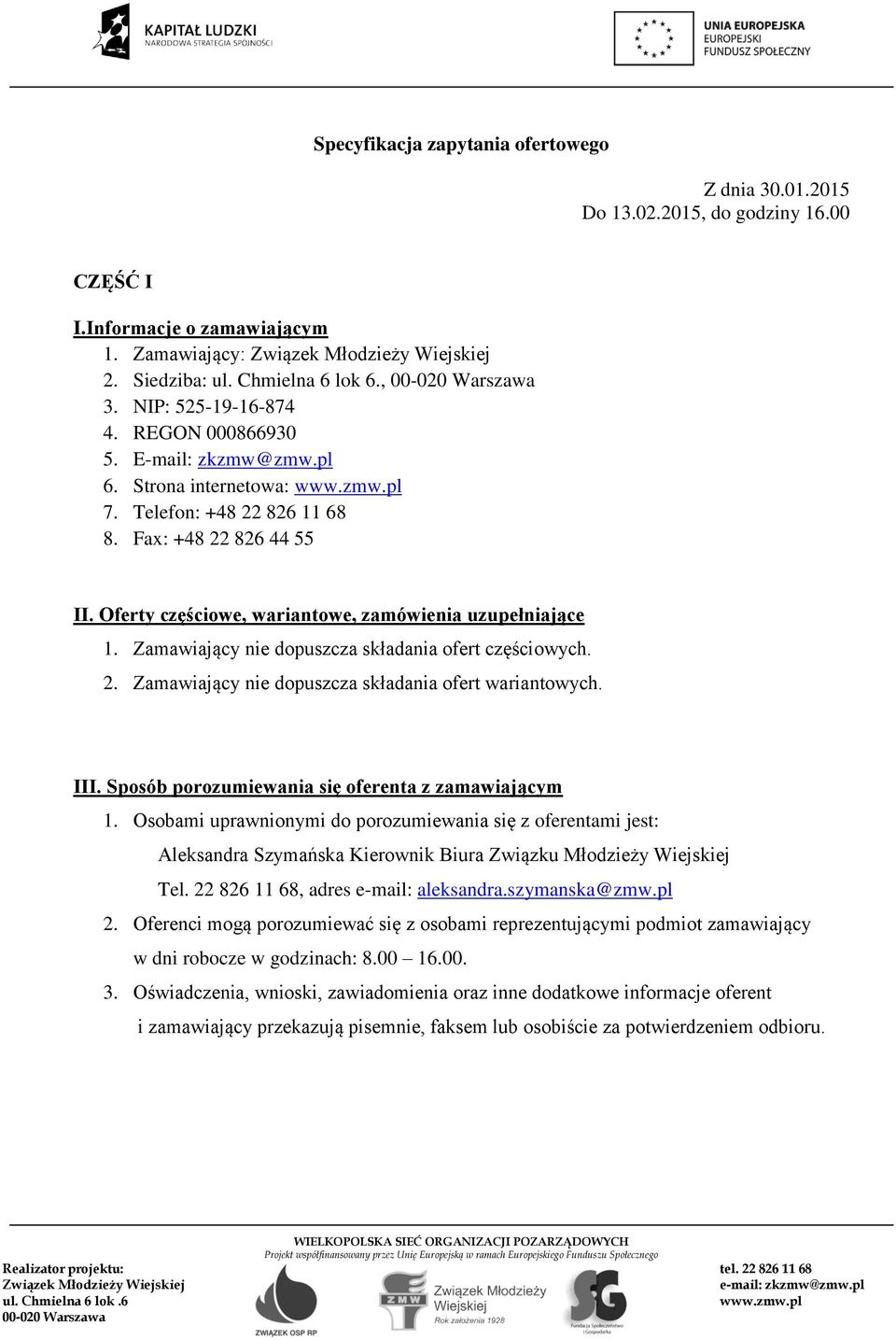 Zamawiający nie dopuszcza składania ofert częściowych. 2. Zamawiający nie dopuszcza składania ofert wariantowych. III. Sposób porozumiewania się oferenta z zamawiającym 1.