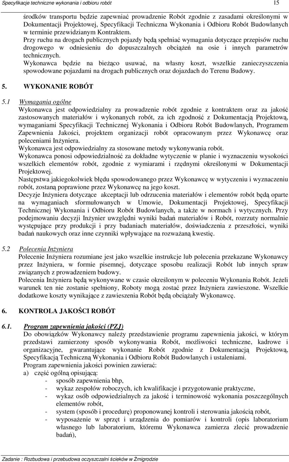 Przy ruchu na drogach publicznych pojazdy będą spełniać wymagania dotyczące przepisów ruchu drogowego w odniesieniu do dopuszczalnych obciążeń na osie i innych parametrów technicznych.